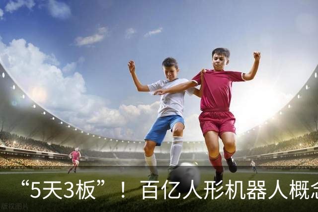 “5天3板”！百亿人形机器人概念股，逆市大涨50%
