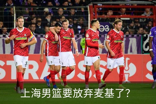 上海男篮要放弃麦基了？