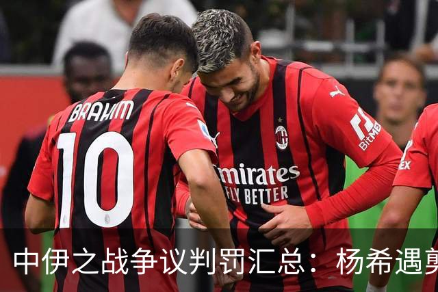 中伊之战争议判罚汇总：杨希遇剪刀脚，胡荷韬禁区线上被放倒