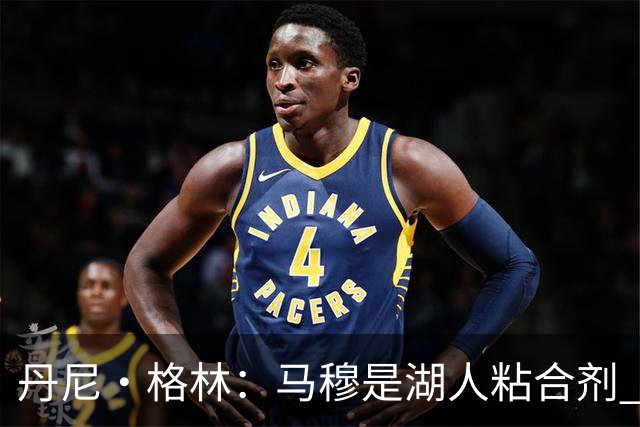丹尼·格林：马穆是湖人粘合剂 能让东契奇和里夫斯不用一直持球