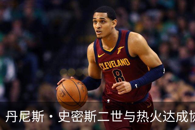 丹尼斯·史密斯二世与热火达成协议，将竞争训练营机会