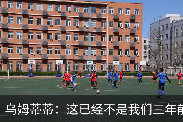 乌姆蒂蒂：这已经不是我们三年前见过的维尼修斯了