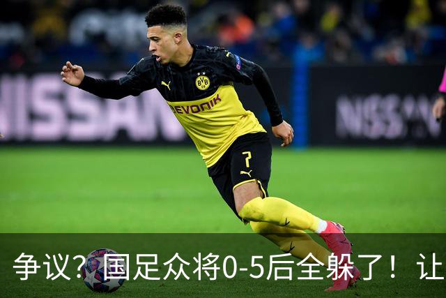 争议？国足众将0-5后全躲了！让17岁高中生受访，遭怒批：没担当
