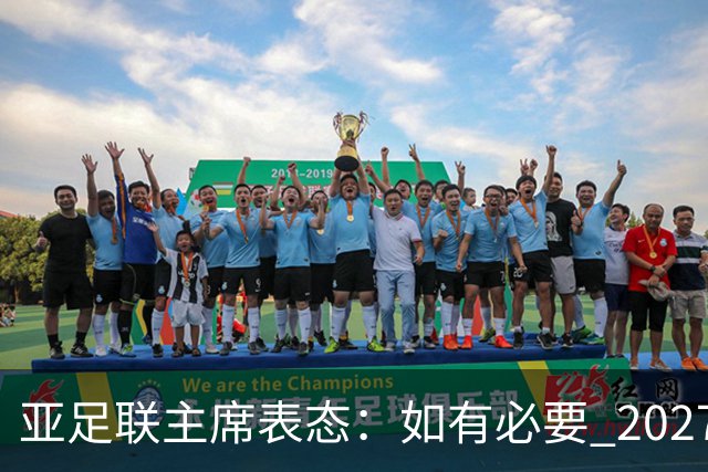 亚足联主席表态：如有必要 2027亚洲杯可能会推迟一年