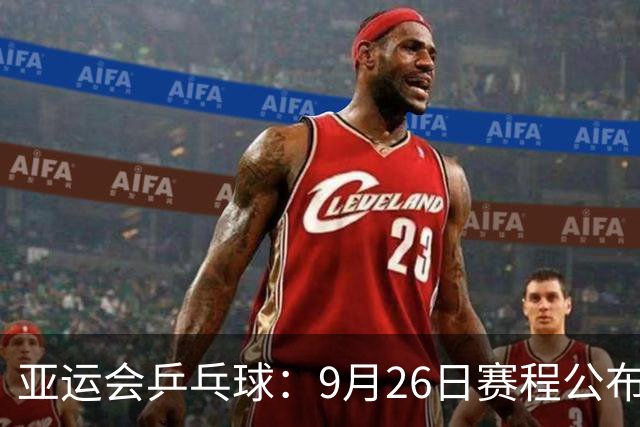 亚运会乒乓球：9月26日赛程公布！国乒再战张本美和，莎头栋曼争冠