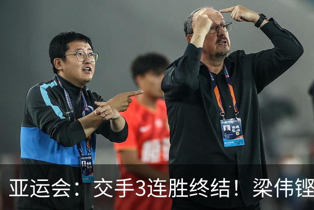 亚运会：交手3连胜终结！梁伟铿/王昶0-2不敌世界第5，连场遭横扫