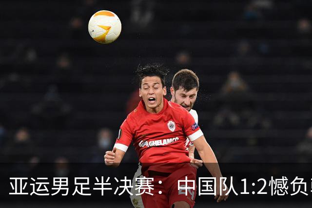 亚运男足半决赛：中国队1:2憾负韩国，无缘决赛