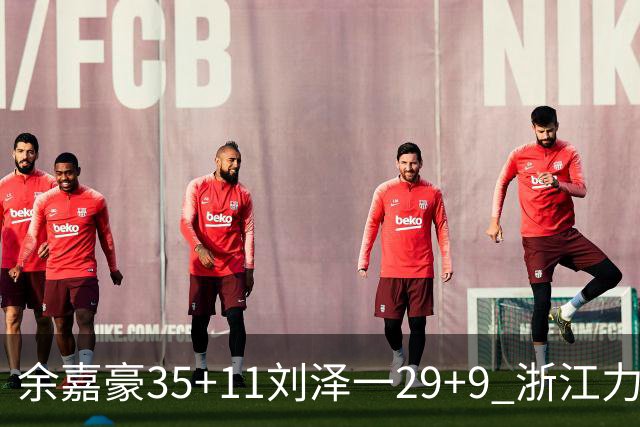 余嘉豪35+11刘泽一29+9 浙江力克南京同曦