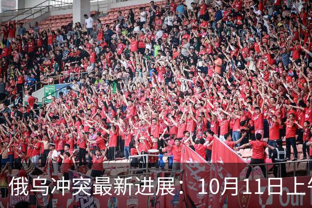 俄乌冲突最新进展：10月11日上午最新消息