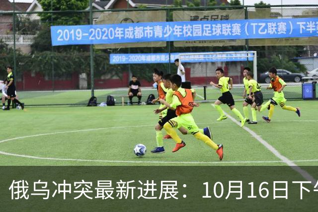 俄乌冲突最新进展：10月16日下午最新消息