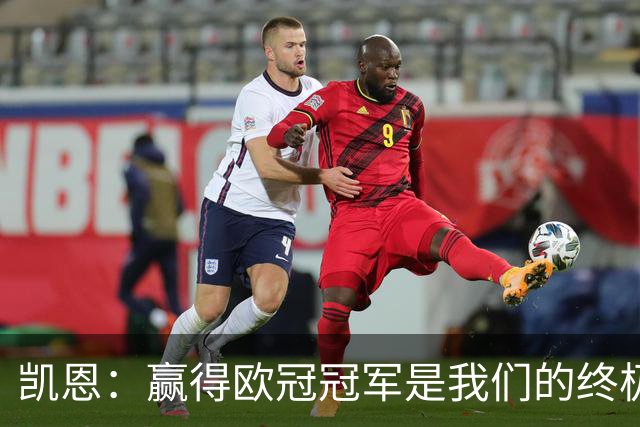 凯恩：赢得欧冠冠军是我们的终极目标，现在我对比赛的影响力更大