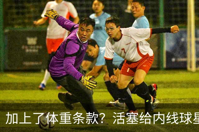 加上了体重条款？活塞给内线球星的报价导致了对方强烈的不满？