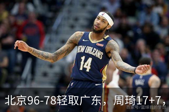 北京96-78轻取广东，周琦17+7，布朗20+10，胡明轩15分