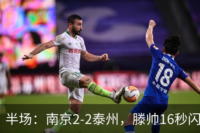 半场：南京2-2泰州，滕帅16秒闪击，额里布格世界波