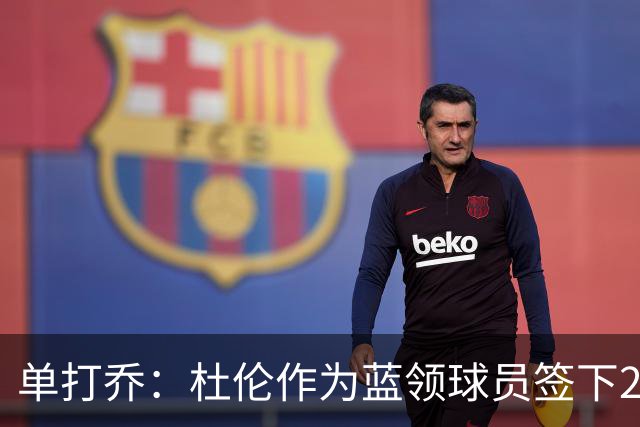 单打乔：杜伦作为蓝领球员签下2亿合同很聪明 希望他别申请交易