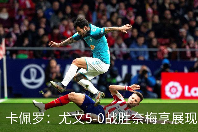 卡佩罗：尤文5-0战胜奈梅亨展现出了专注和个性