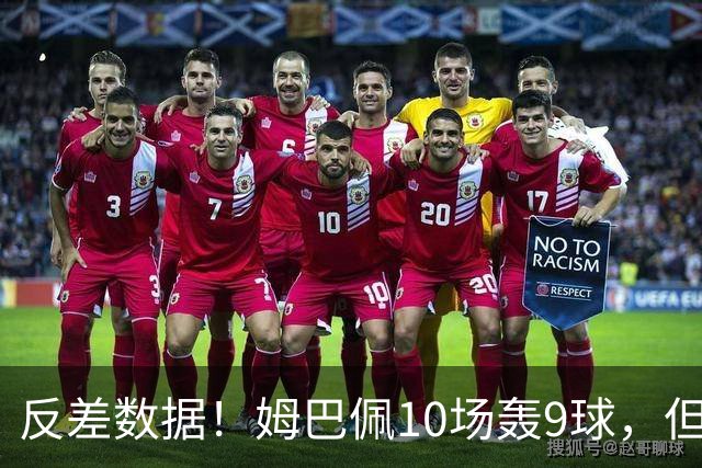 反差数据！姆巴佩10场轰9球，但12次错失绝佳机会，全欧居首