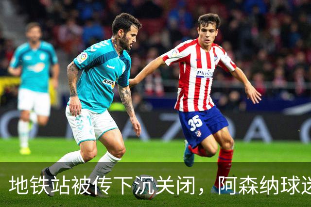 地铁站被传"下沉"关闭，阿森纳球迷差点赶不上球