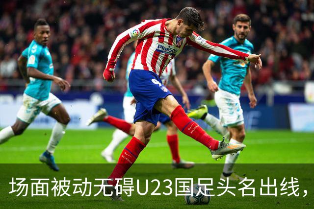 场面被动无碍U23国足头名出线，淘汰赛对阵日本或泰国
