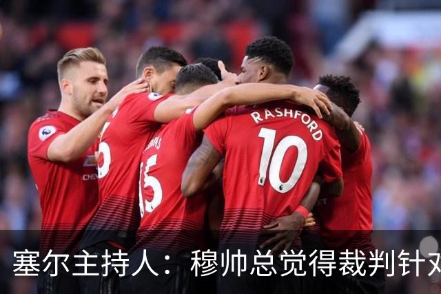 塞尔主持人：穆帅总觉得裁判针对他的球队，没什么好惊讶的