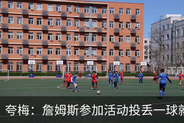 夸梅：詹姆斯参加活动投丢一球就放弃 他没有乔科那种关键球基因