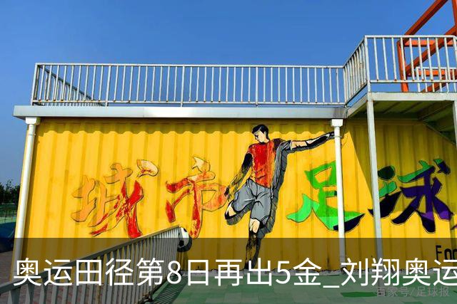 奥运田径第8日再出5金 刘翔奥运纪录至少保持24年