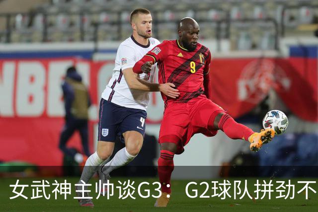 女武神主帅谈G3：G2球队拼劲不足 期待今日实现反弹