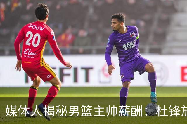 媒体人揭秘男篮主帅薪酬：杜锋放弃千万年薪 郭士强不止百万 宫鲁鸣月薪7千