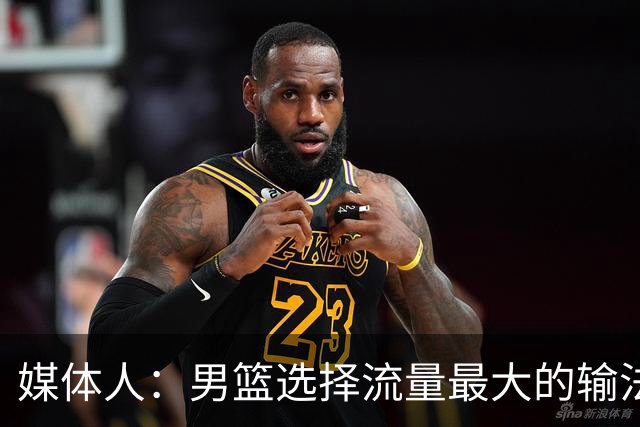媒体人：男篮选择流量最大的输法 我们从教练到球员都没取胜决心