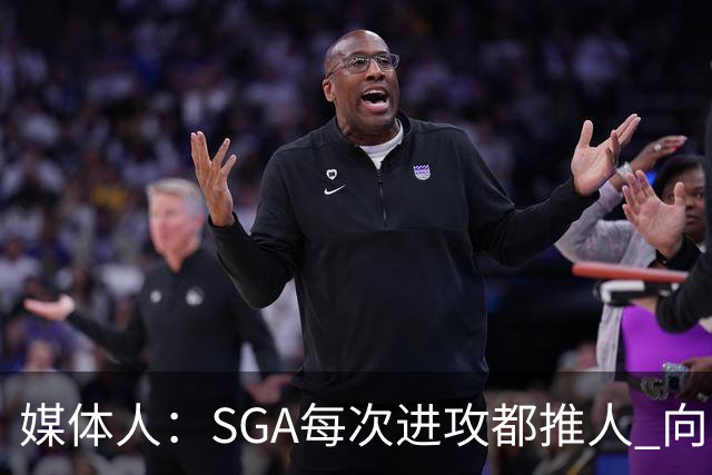 媒体人：SGA每次进攻都推人 向防守人身上跳的造犯规动作也要吹罚