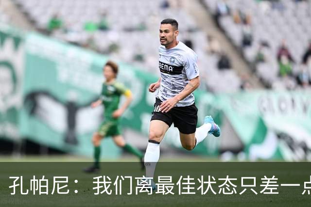 孔帕尼：我们离最佳状态只差一点，近两场比赛我们有50次射门