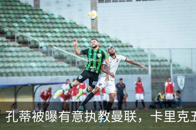 孔蒂被曝有意执教曼联，卡里克五场不胜压力加大