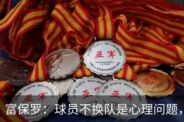 富保罗：球员不换队是心理问题，詹姆斯离队引发多米诺效应