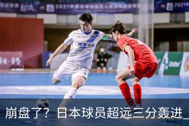 崩盘了？日本球员超远三分轰进 中国男篮已落后28分之多