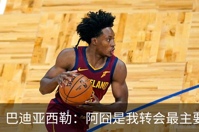巴迪亚西勒：阿囧是我转会最主要原因之一；意甲节奏比英超稍慢