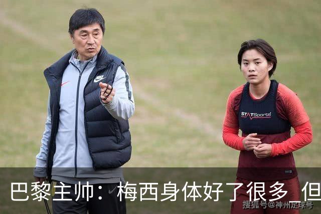 巴黎主帅：梅西身体好了很多 但欧冠还是不会上场