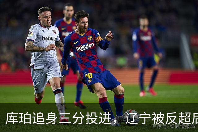 库珀追身三分投进，辽宁被反超后打出9-1再领先青岛5分