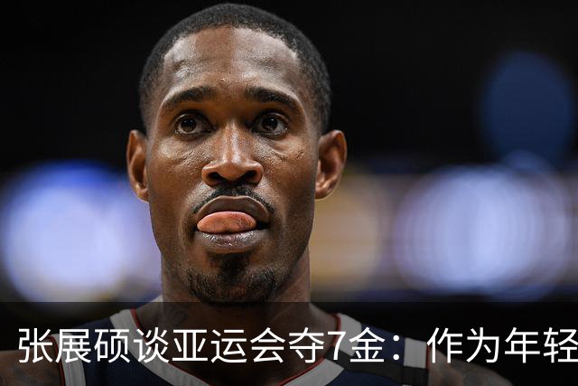 张展硕谈亚运会夺7金：作为年轻运动员，更要敢打敢拼