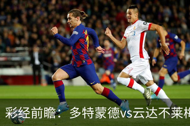 彩经前瞻：多特蒙德vs云达不莱梅，看好主队至少赢两球