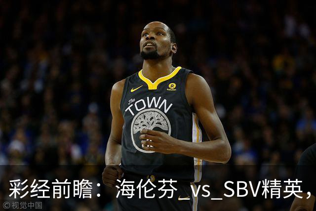 彩经前瞻：海伦芬 vs SBV精英，看好海伦芬主场取胜