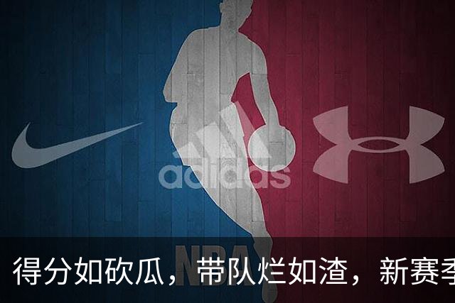 得分如砍瓜，带队烂如渣，新赛季四大数据刷子球星