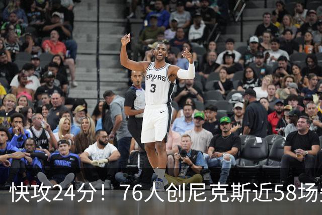 快攻24分！76人创尼克斯近58场失分纪录