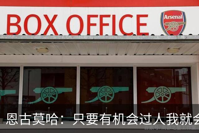 恩古莫哈：只要有机会过人我就会尝试；新帅改变了我们的心态