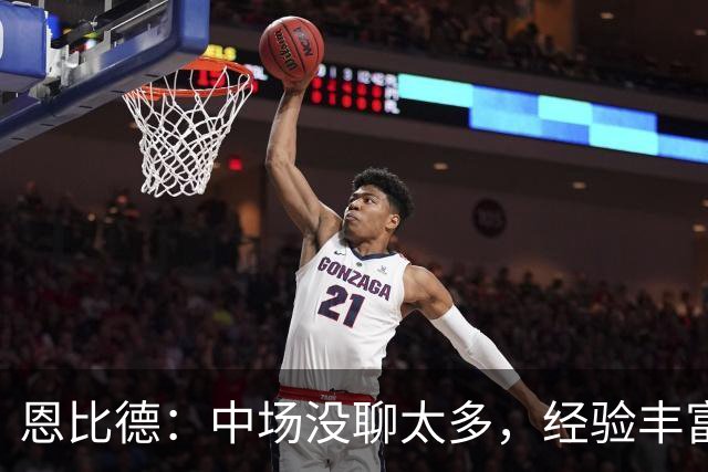 恩比德：中场没聊太多，经验丰富的球队好处就在这