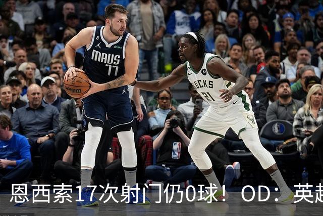 恩西索17次射门仍0球！OD：英超最多