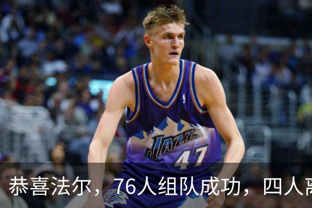 恭喜法尔，76人组队成功，四人离队，联盟最高球员留队……