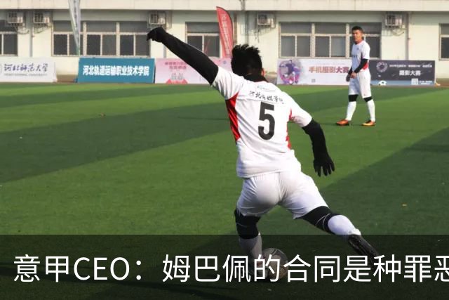 意甲CEO：姆巴佩的合同是种罪恶 将让足球无法维持