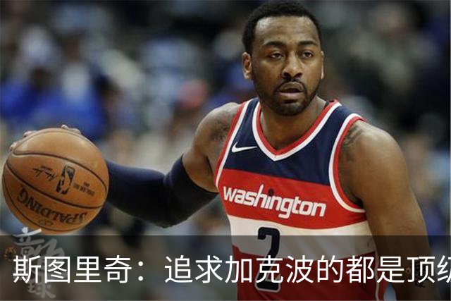 斯图里奇：追求加克波的都是顶级球队 他在右路表现更出色