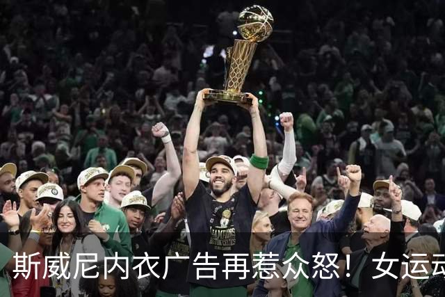 斯威尼内衣广告再惹众怒！女运动员集体开炮：这是体育的耻辱