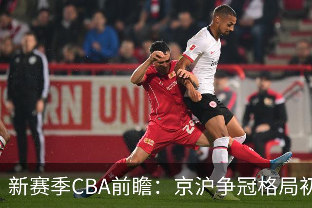 新赛季CBA前瞻：京沪争冠格局初成 升降级制度回归